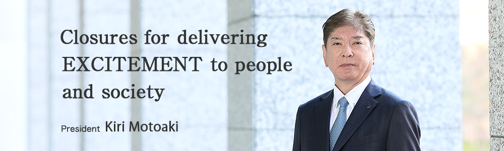 Clousures for delivering EXCITEMENT to people and society president Kiri Motoaki